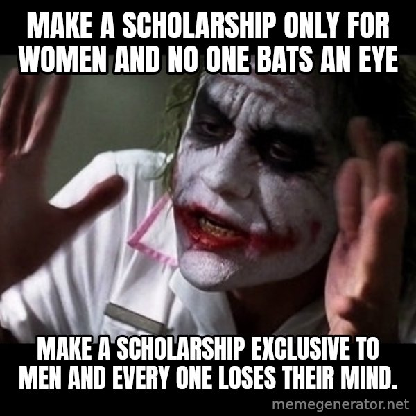 joker mind loss meme: Make a scholarship only for women and no one bats an eye / Make a scholarship exclusive to men and every one loses their mind.