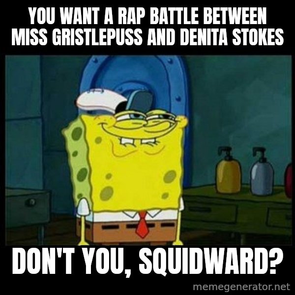 Don't you, Squidward? meme: You want a rap battle between Miss Gristlepuss and Denita Stokes / Don't you, Squidward?