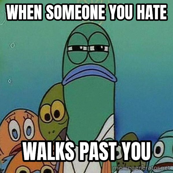 Serious Fish Spongebob meme: when someone you hate / walks past you
