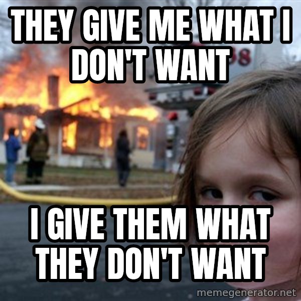 Disaster Girl meme: They give me what I don't want / I give them what they don't want