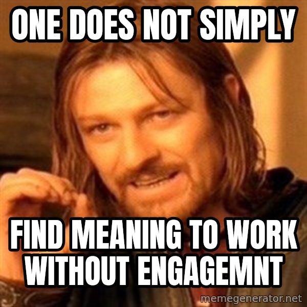 One Does Not Simply meme: One Does not simply / find meaning to work without engagemnt