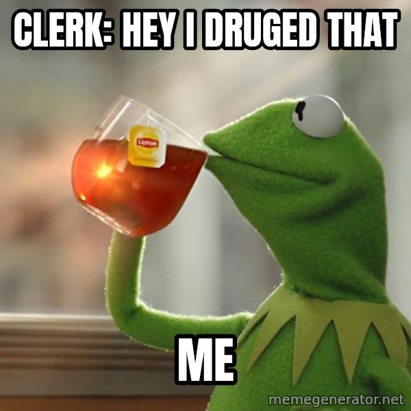 Kermit The Frog Drinking Tea meme: Clerk: Hey i druged that / Me