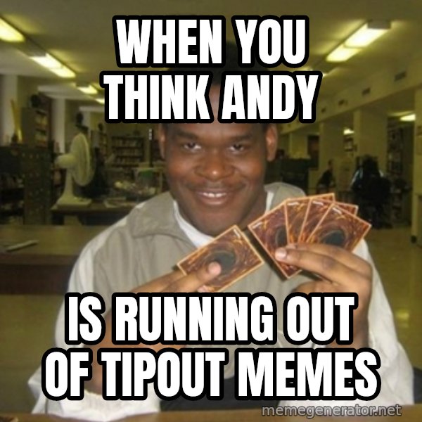 You just activated my trap card meme: When you think Andy / Is running out of tipout memes