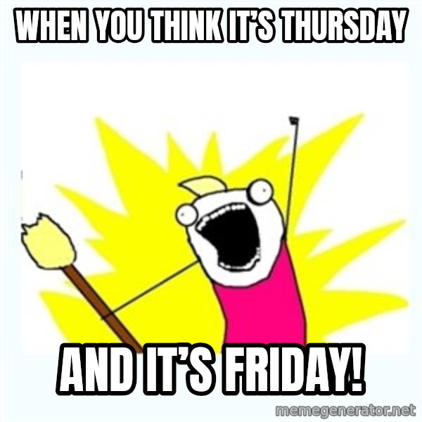 All the things meme: When you think it’s Thursday / And it’s friday!