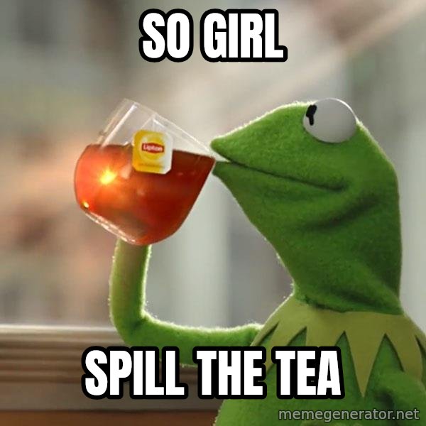 Kermit The Frog Drinking Tea meme: So girl / spill the tea