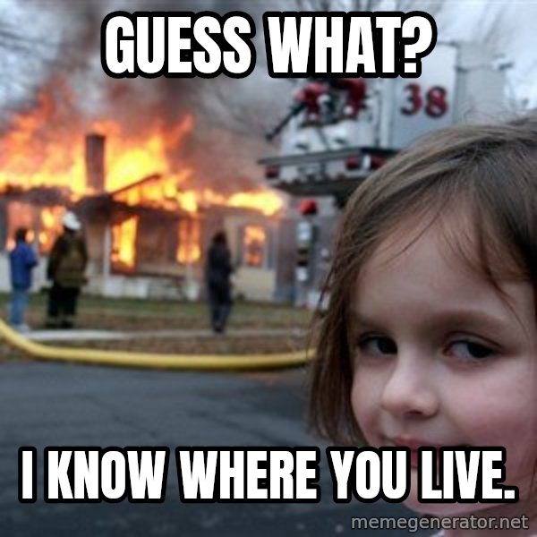 Disaster Girl meme: guess what? / i know where you live.
