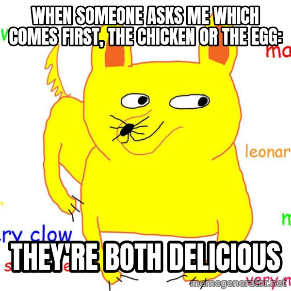 Grumpy Cat  meme: When someone asks me which comes first, the chicken or the egg: / They're both delicious