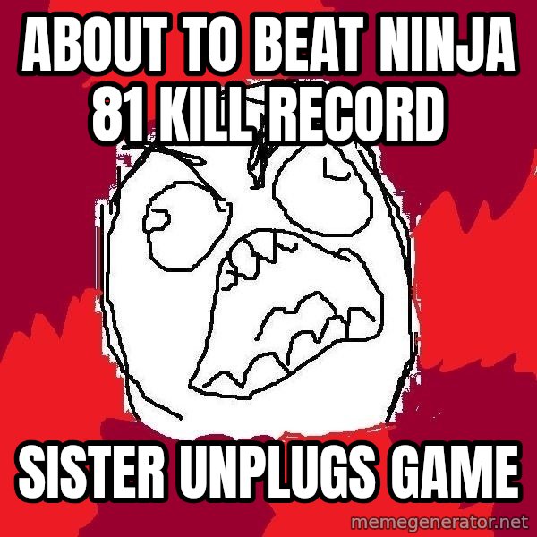 Rage FU meme: about to beat ninja 81 kill record / sister unplugs game