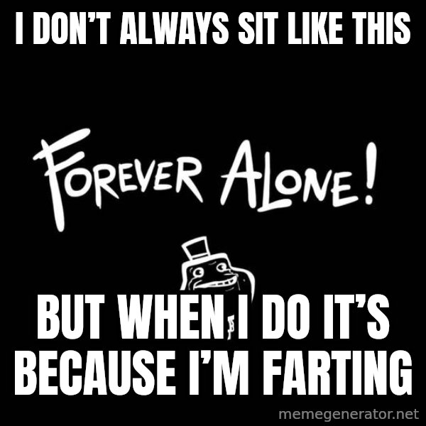 The Most Interesting Man In The World meme: I don’t always sit like this / But when I do it’s because i’m Farting