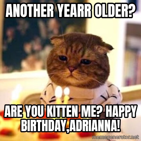 Birthday Cat meme: Another Yearr older? / Are you kitten me? Happy birthday,Adrianna!