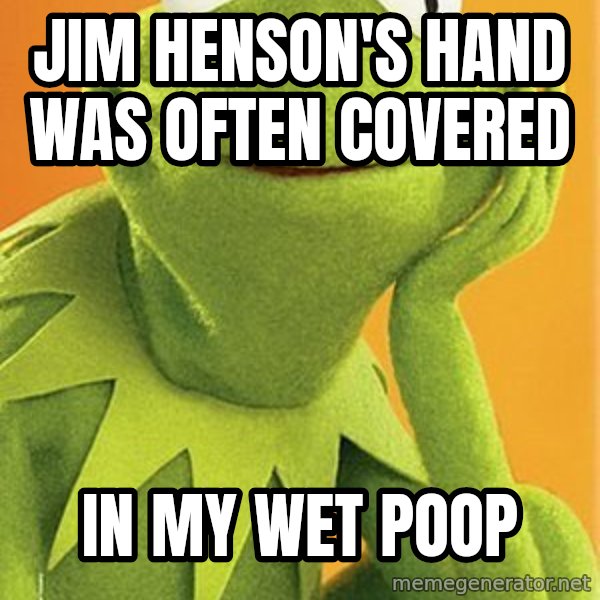 Kermit the frog meme: jim henson's hand was often covered / in my wet poop