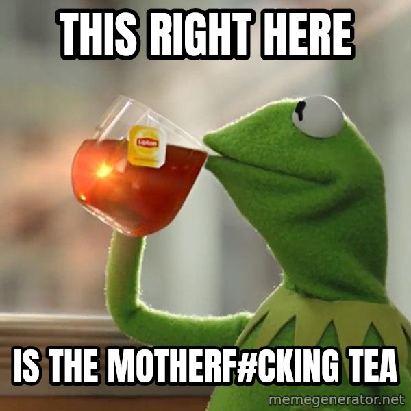 Kermit The Frog Drinking Tea meme: this right here / is the motherf#cking tea