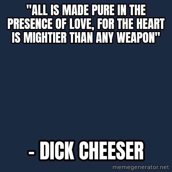 Blank Black meme: "All is made pure in the presence of love, for the heart is mightier than any weapon" / – Dick Cheeser