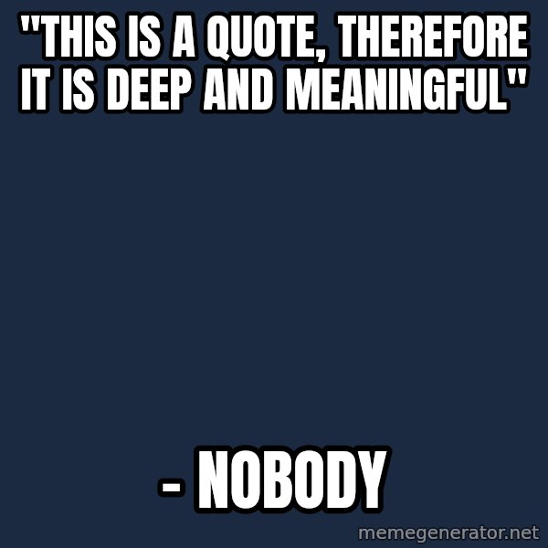 Blank Black meme: "This is a quote, therefore it is deep and meaningful" / – nobody