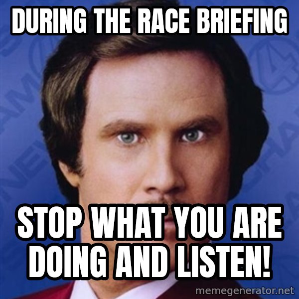 Ron Burgundy meme: DURING THE RACE BRIEFING / STOP WHAT YOU ARE DOING AND LISTEN!