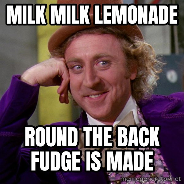 Willy Wonka meme: milk milk lemonade / round the back fudge is made