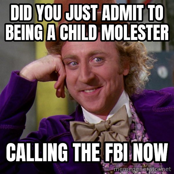 Willy Wonka meme: did you just admit to being a child molester / calling the fbi now