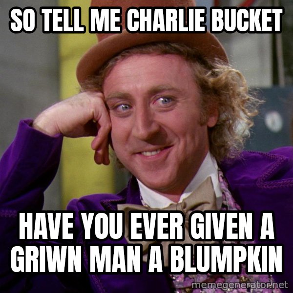 Willy Wonka meme: so tell me charlie bucket / have you ever given a griwn man a blumpkin