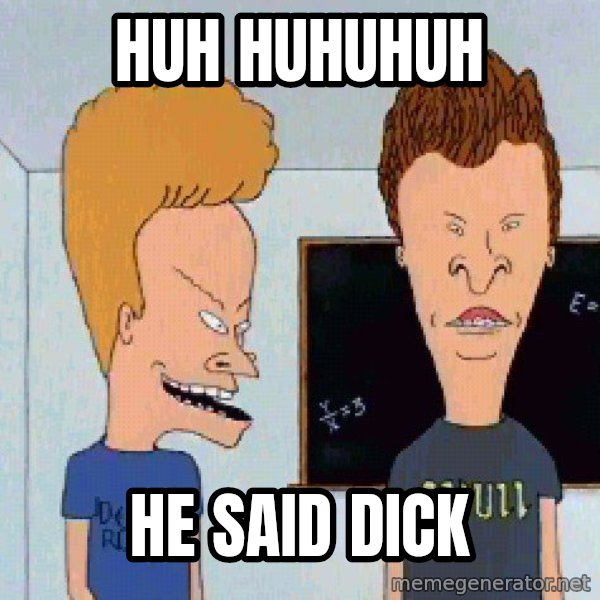 Beavis and butthead meme: Huh huhuhuh / He said dick