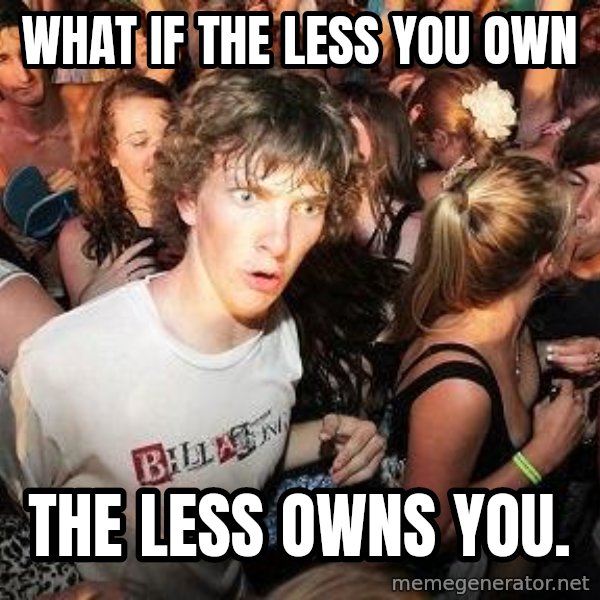 Sudden Realization Ralph meme: What if the less you own / The less owns you.
