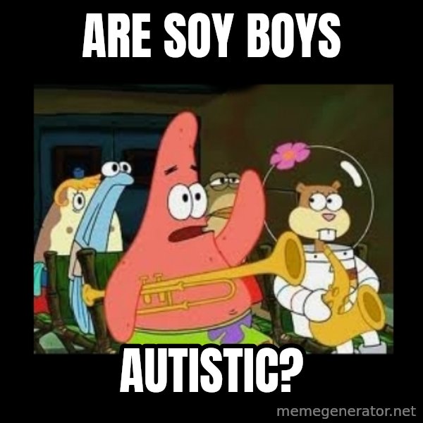 Patrick Star Instrument meme: Are soy boys / autistic?