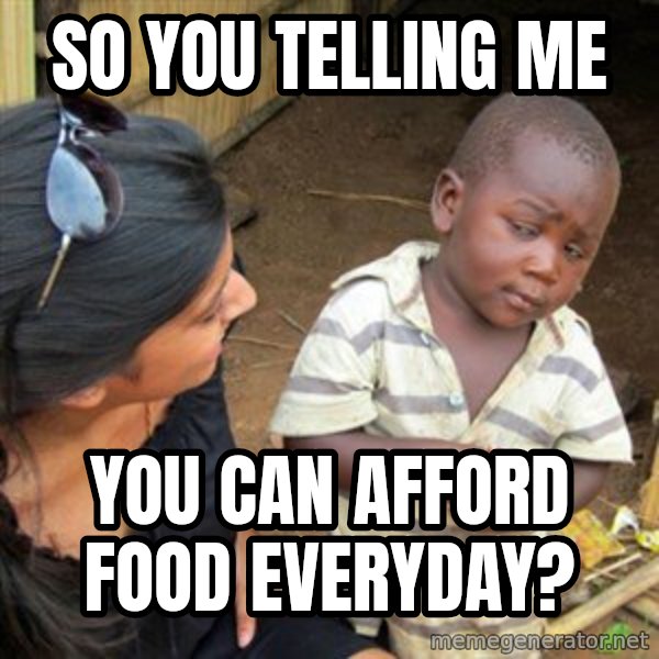 Skeptical 3rd World Kid meme: So you telling me / you can afford FOOD everyday?