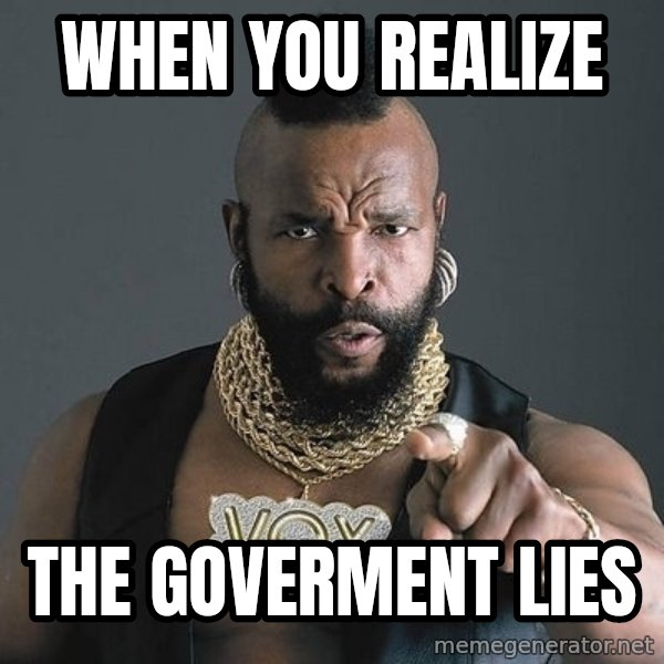 Mr T meme: when you realize / the goverment lies