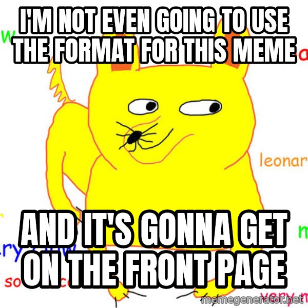 What If I Told You meme: i'm not even going to use the format for this meme / and it's gonna get on the front page