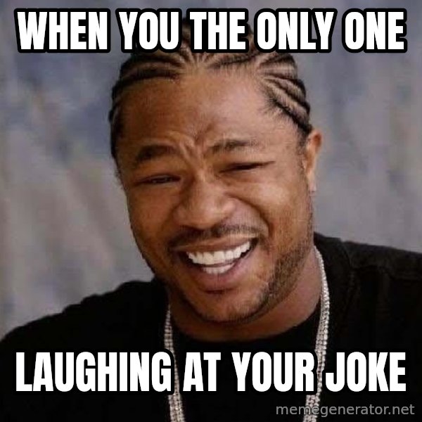 Yo Dawg meme: When you the only one / laughing at your joke