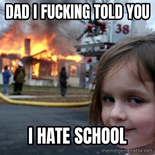 Disaster Girl meme: Dad i fucking told you / I HATE SCHOOL