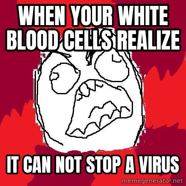 Rage FU meme: When your white blood cells realize / It can not stop a virus