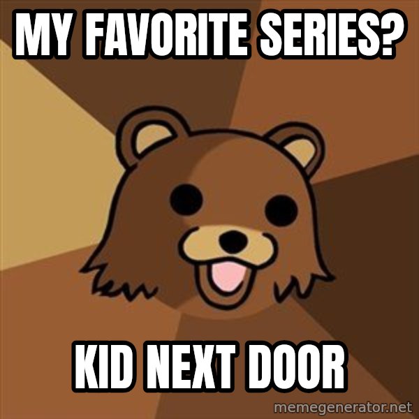 Pedobear meme: my favorite series? / kid next door