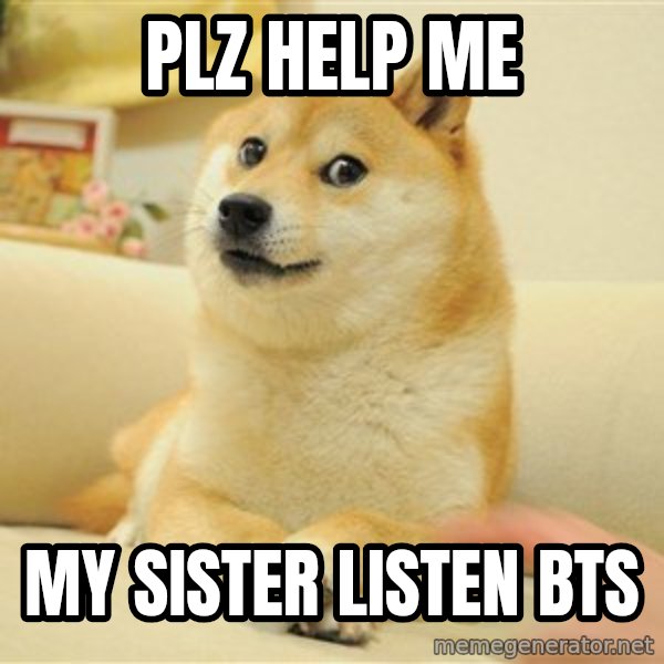 so doge meme: plz help me / my sister listen bts