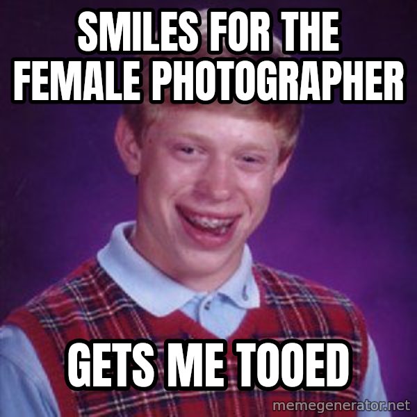 Bad Luck Brian meme: smiles for the female photographer / gets me tooed