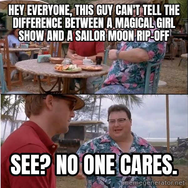 See? Nobody Cares meme: hey everyone, this guy can't tell the difference between a magical girl show and a Sailor Moon rip-off / See? No one cares.