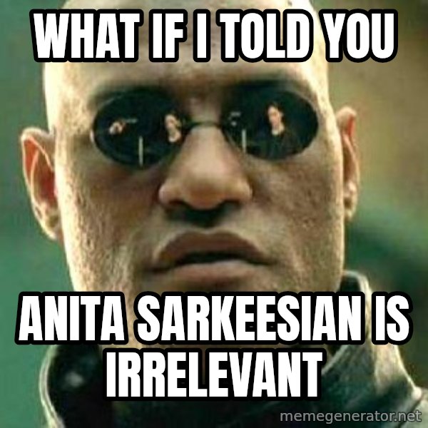 What If I Told You meme: What if I told you / Anita Sarkeesian is irrelevant