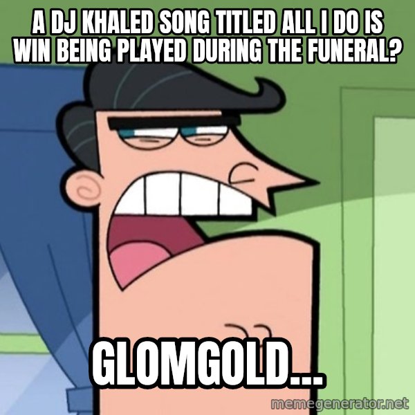 Dinkleberg meme: A DJ Khaled song titled All I Do is Win being played during the funeral? / Glomgold...