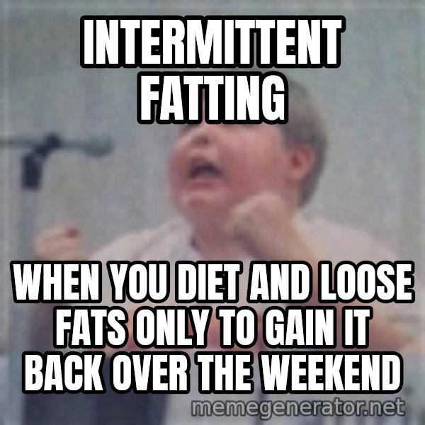 The Fotographing Fat Kid meme: Intermittent fatting / When you diet and loose fats only to gain it back over the weekend