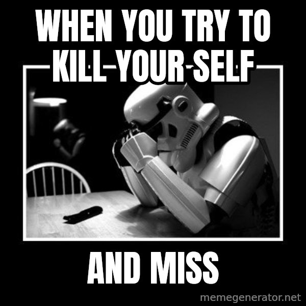 Sad Trooper meme: when you try to kill your self / and miss