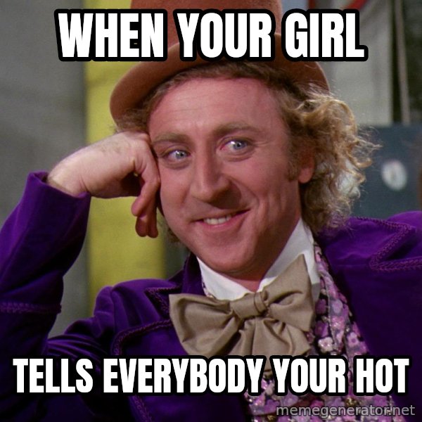 Willy Wonka meme: When your girl / tells everybody your hot