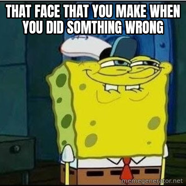 Spongebob Face meme: that face that you make when you did somthing wrong