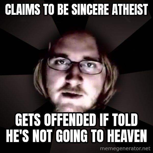 typical atheist meme: claims to be sincere atheist / gets offended if told he's not going to heaven