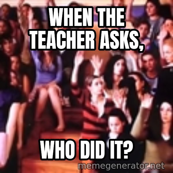 personally victimized by meme: When the teacher asks, / Who did it?