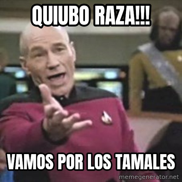 Captain Picard meme: Quiubo  Raza!!! / Vamos  por  los  tamales
