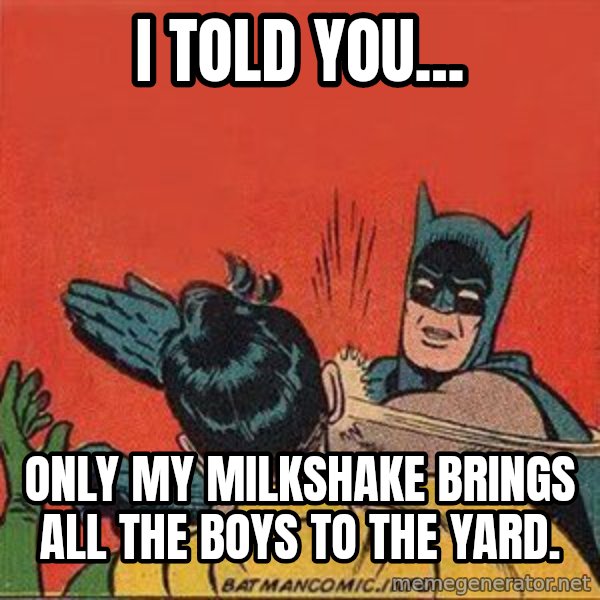 batman slap robin meme: I told you... / Only MY milkshake brings all the boys to the yard.