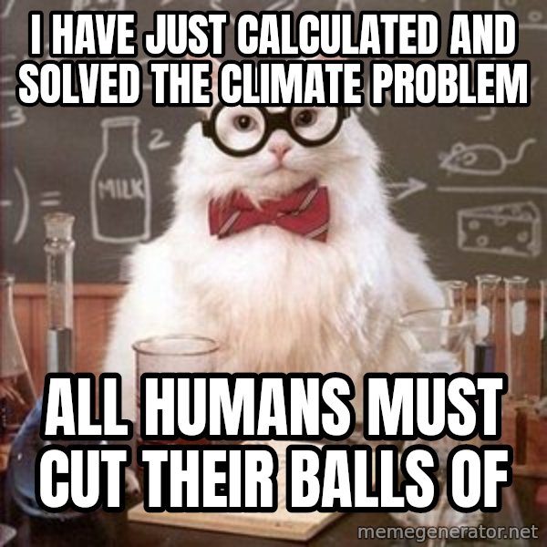 Chemistry Cat meme: I have just calculated and solved the climate problem / All humans must cut their balls of
