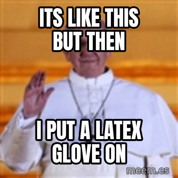 Pope Francis 1st meme: Its like this but then / I put a latex glove on