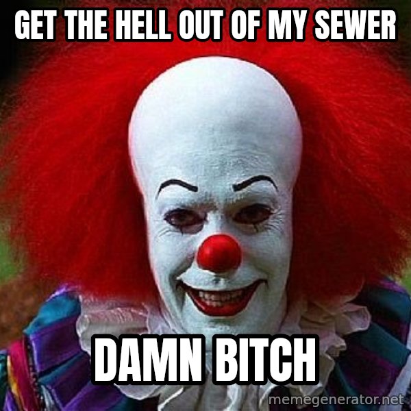 Pennywise the Clown meme: get the hell out of my sewer / damn bitch