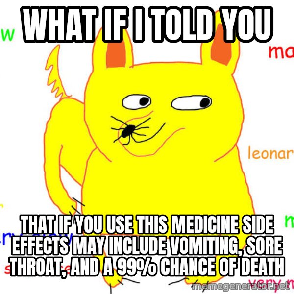 What If I Told You meme: what if i told you / that if you use this medicine side effects may include vomiting, sore throat, and a 99% chance of death