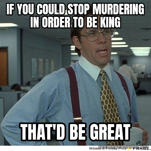 Yeah If You Could Just meme: if you could stop murdering in order to be king / that'd be great
